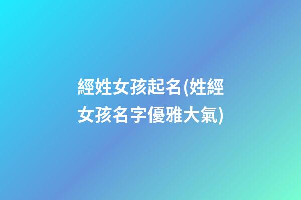 經姓女孩起名(姓經女孩名字優雅大氣)