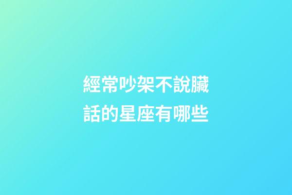 經常吵架不說臟話的星座有哪些-第1張-星座運勢-玄機派