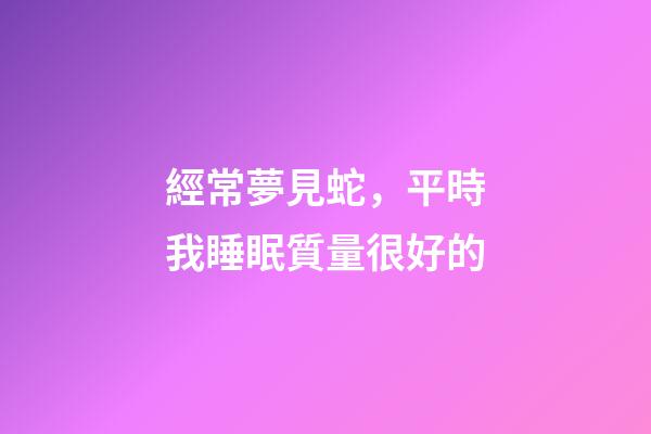 經常夢見蛇，平時我睡眠質量很好的-第1張-觀點-玄機派