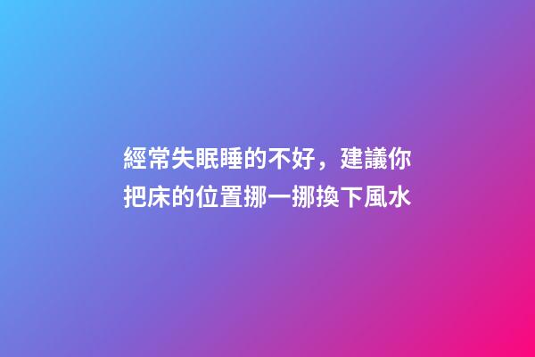 經常失眠睡的不好，建議你把床的位置挪一挪換下風水