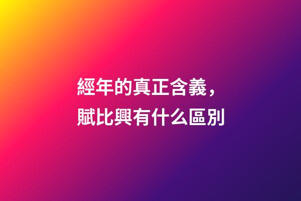 經年的真正含義，賦比興有什么區別-第1張-觀點-玄機派
