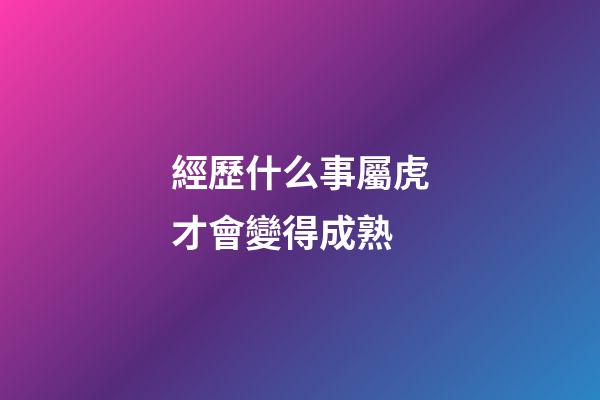 經歷什么事屬虎才會變得成熟