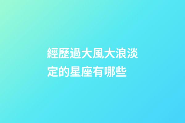 經歷過大風大浪淡定的星座有哪些-第1張-星座運勢-玄機派