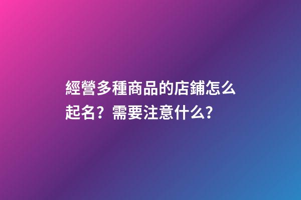 經營多種商品的店鋪怎么起名？需要注意什么？-第1張-店鋪起名-玄機派