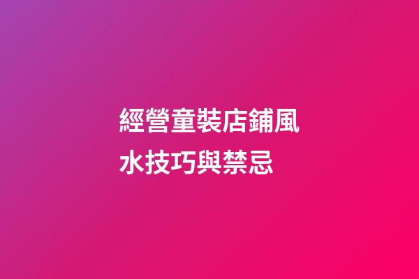 經營童裝店鋪風水技巧與禁忌