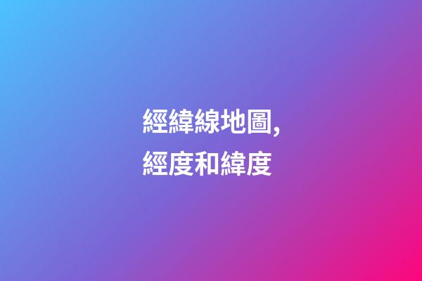 經緯線地圖,經度和緯度-第1張-觀點-玄機派