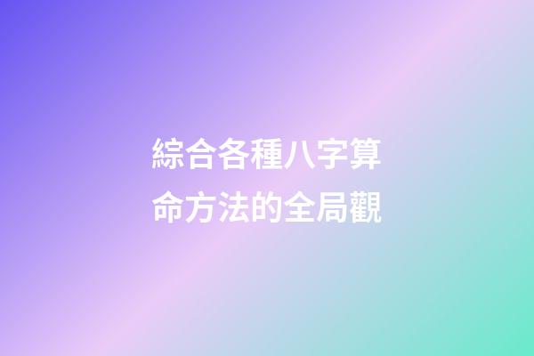 綜合各種八字算命方法的全局觀
