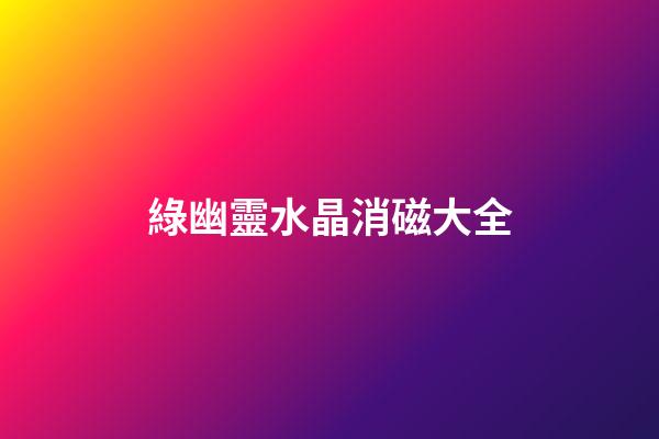 綠幽靈水晶消磁大全
