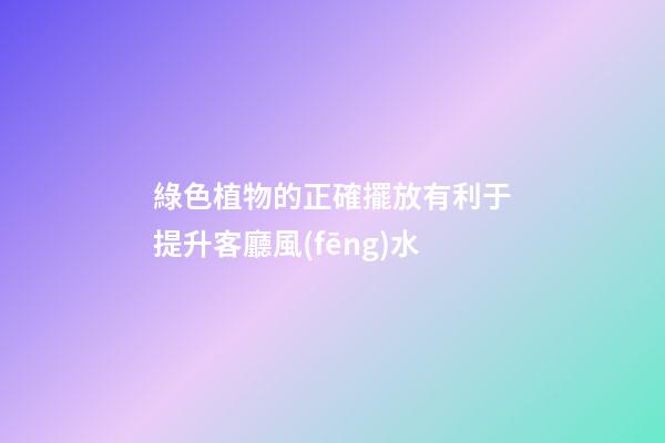 綠色植物的正確擺放有利于提升客廳風(fēng)水