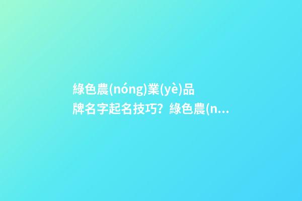 綠色農(nóng)業(yè)品牌名字起名技巧？綠色農(nóng)業(yè)品牌名字大全