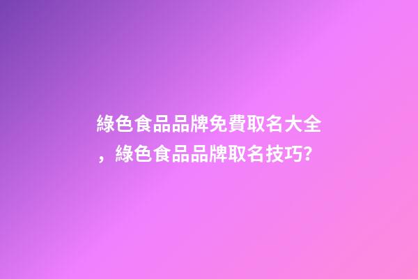 綠色食品品牌免費取名大全，綠色食品品牌取名技巧？-第1張-商標起名-玄機派