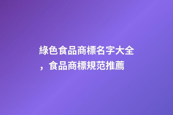 綠色食品商標名字大全，食品商標規范推薦-第1張-商標起名-玄機派