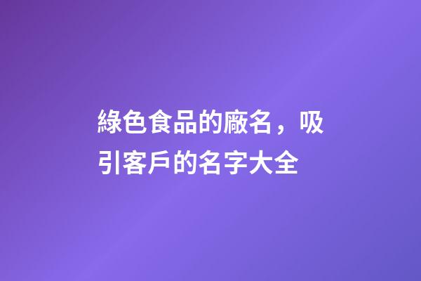 綠色食品的廠名，吸引客戶的名字大全-第1張-公司起名-玄機(jī)派