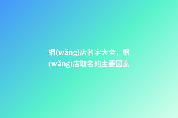 網(wǎng)店名字大全，網(wǎng)店取名的主要因素-第1張-店鋪起名-玄機派