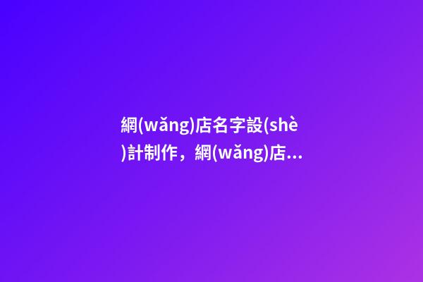 網(wǎng)店名字設(shè)計制作，網(wǎng)店取名技巧-第1張-店鋪起名-玄機(jī)派