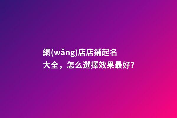 網(wǎng)店店鋪起名大全，怎么選擇效果最好？-第1張-店鋪起名-玄機派
