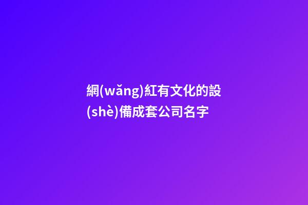 網(wǎng)紅有文化的設(shè)備成套公司名字-第1張-公司起名-玄機(jī)派