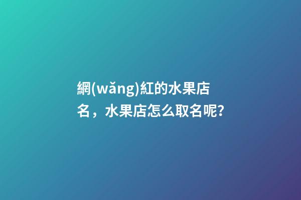 網(wǎng)紅的水果店名，水果店怎么取名呢？-第1張-店鋪起名-玄機(jī)派