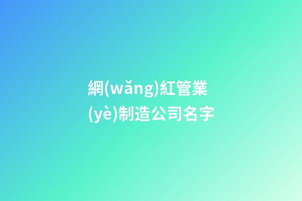 網(wǎng)紅管業(yè)制造公司名字-第1張-公司起名-玄機派