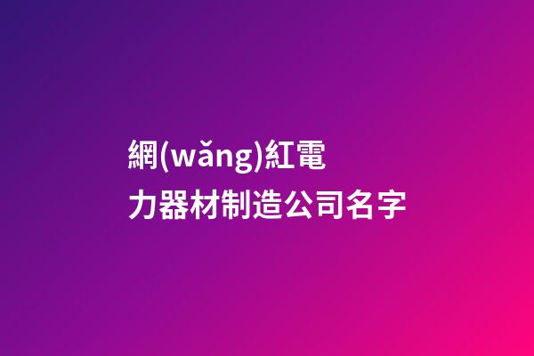 網(wǎng)紅電力器材制造公司名字-第1張-公司起名-玄機(jī)派