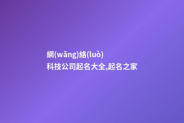 網(wǎng)絡(luò)科技公司起名大全,起名之家-第1張-公司起名-玄機(jī)派