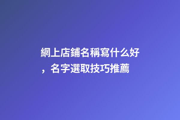 網上店鋪名稱寫什么好，名字選取技巧推薦-第1張-店鋪起名-玄機派