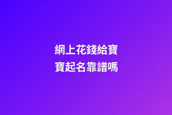 網上花錢給寶寶起名靠譜嗎(網上給錢取名字風險大不)-第1張-寶寶起名-玄機派