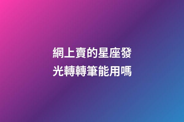 網上賣的星座發光轉轉筆能用嗎-第1張-星座運勢-玄機派