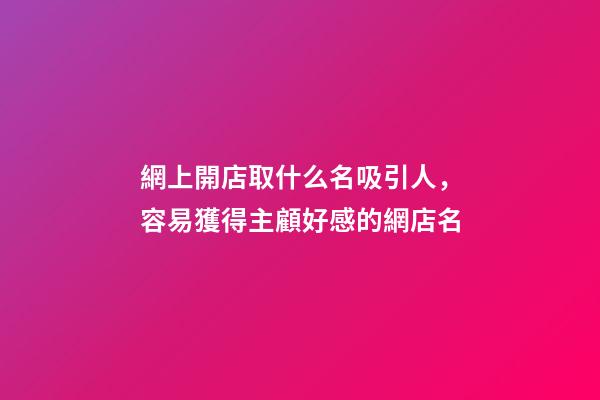 網上開店取什么名吸引人，容易獲得主顧好感的網店名