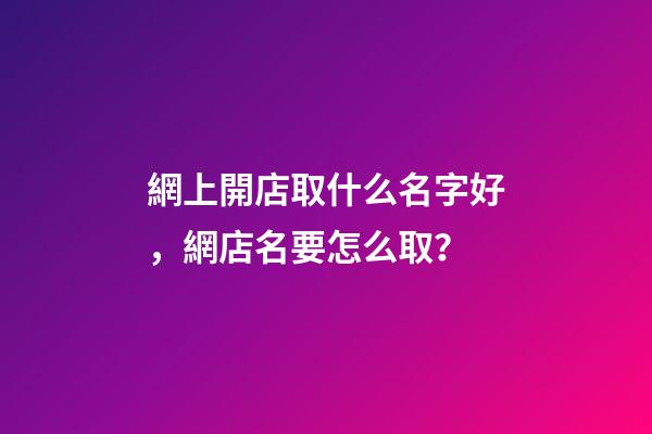 網上開店取什么名字好，網店名要怎么取？