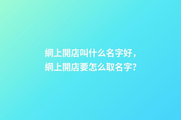 網上開店叫什么名字好，網上開店要怎么取名字？-第1張-店鋪起名-玄機派