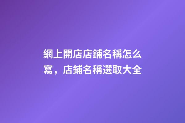 網上開店店鋪名稱怎么寫，店鋪名稱選取大全-第1張-店鋪起名-玄機派