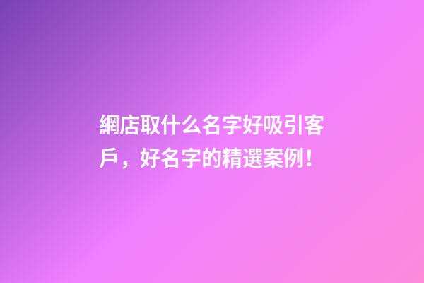 網店取什么名字好吸引客戶，好名字的精選案例！-第1張-店鋪起名-玄機派