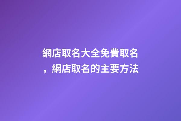 網店取名大全免費取名，網店取名的主要方法