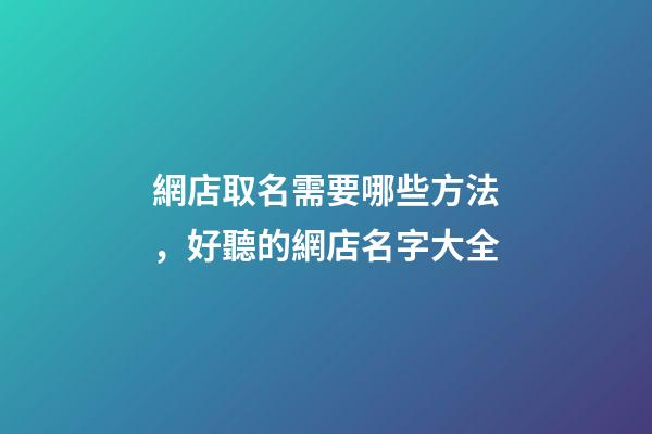 網店取名需要哪些方法，好聽的網店名字大全-第1張-店鋪起名-玄機派