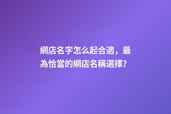 網店名字怎么起合適，最為恰當的網店名稱選擇？