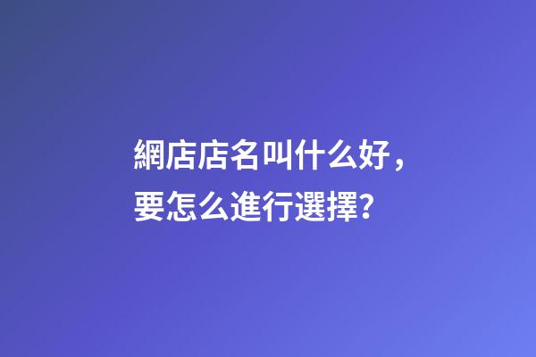 網店店名叫什么好，要怎么進行選擇？-第1張-店鋪起名-玄機派