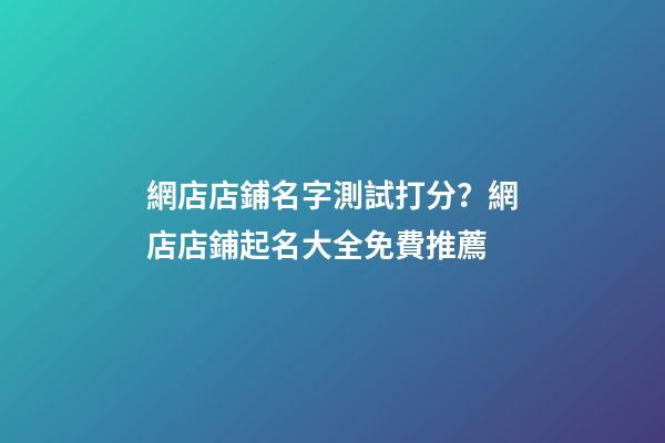 網店店鋪名字測試打分？網店店鋪起名大全免費推薦-第1張-店鋪起名-玄機派