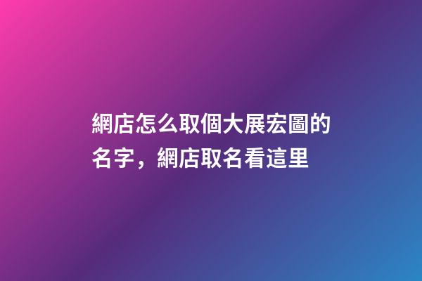 網店怎么取個大展宏圖的名字，網店取名看這里