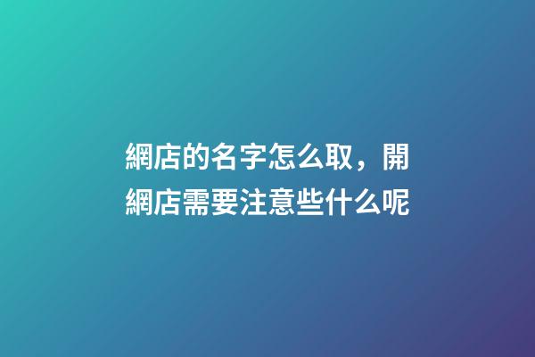 網店的名字怎么取，開網店需要注意些什么呢-第1張-店鋪起名-玄機派