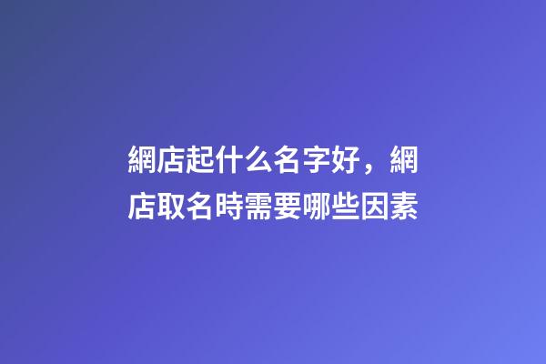 網店起什么名字好，網店取名時需要哪些因素-第1張-店鋪起名-玄機派