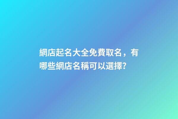 網店起名大全免費取名，有哪些網店名稱可以選擇？