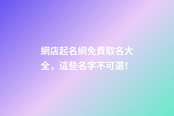 網店起名網免費取名大全，這些名字不可選！-第1張-店鋪起名-玄機派