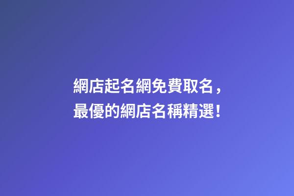 網店起名網免費取名，最優的網店名稱精選！-第1張-店鋪起名-玄機派