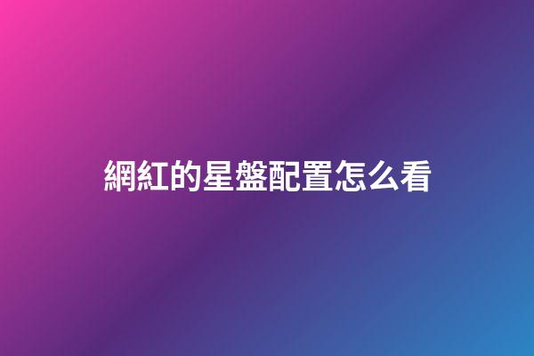 網紅的星盤配置怎么看-第1張-星座運勢-玄機派