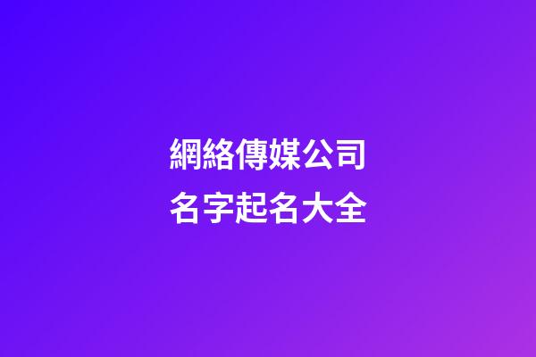 網絡傳媒公司名字起名大全-第1張-公司起名-玄機派