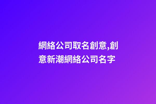 網絡公司取名創意,創意新潮網絡公司名字-第1張-公司起名-玄機派