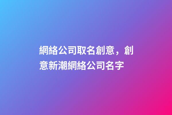 網絡公司取名創意，創意新潮網絡公司名字-第1張-公司起名-玄機派