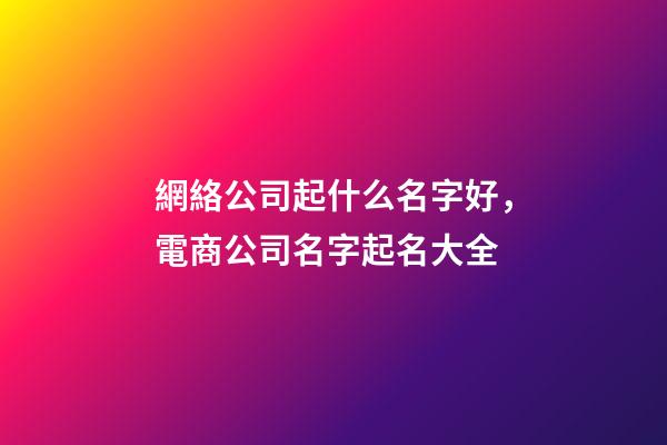 網絡公司起什么名字好，電商公司名字起名大全