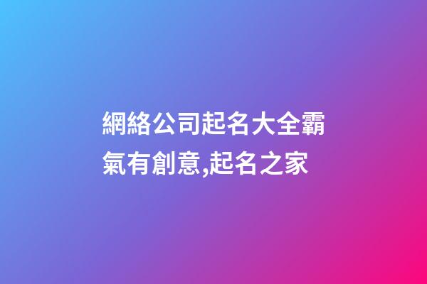 網絡公司起名大全霸氣有創意,起名之家-第1張-公司起名-玄機派
